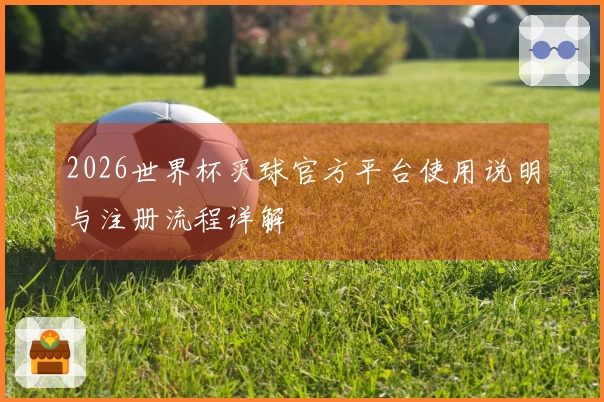 2026世界杯买球官方平台使用说明与注册流程详解