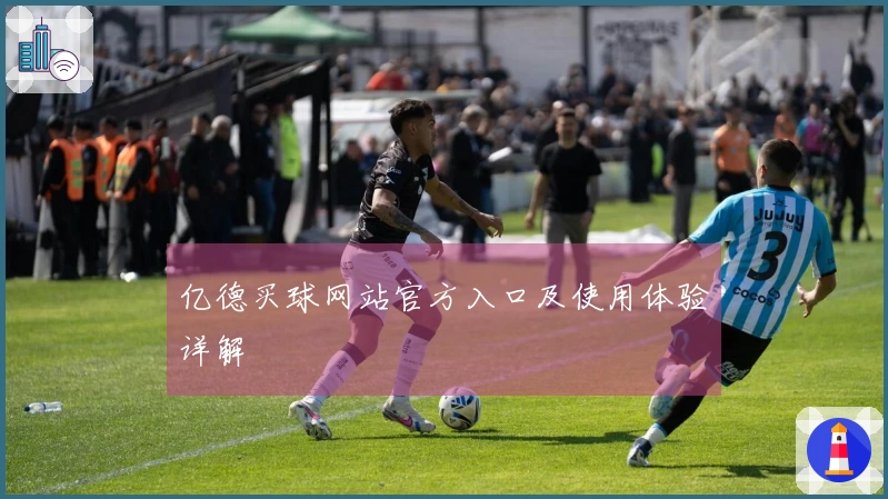 亿德买球网站官方入口及使用体验详解