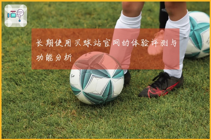 长期使用买球站官网的体验评测与功能分析