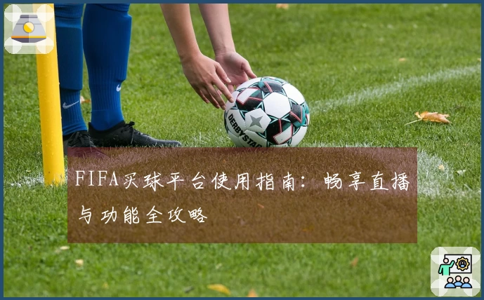 FIFA买球平台使用指南：畅享直播与功能全攻略