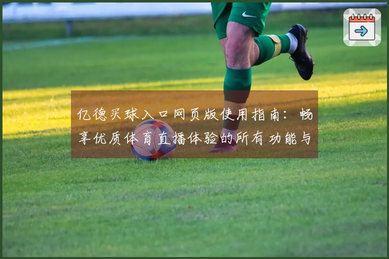 亿德买球入口网页版使用指南：畅享优质体育直播体验的所有功能与技巧