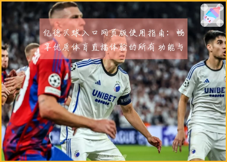 亿德买球入口网页版使用指南：畅享优质体育直播体验的所有功能与技巧