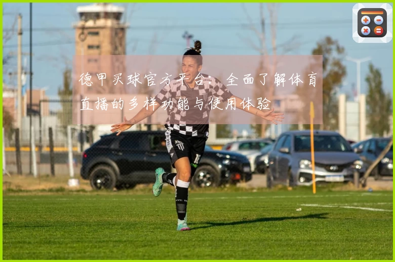 德甲买球官方平台:全面了解体育直播的多样功能与使用体验
