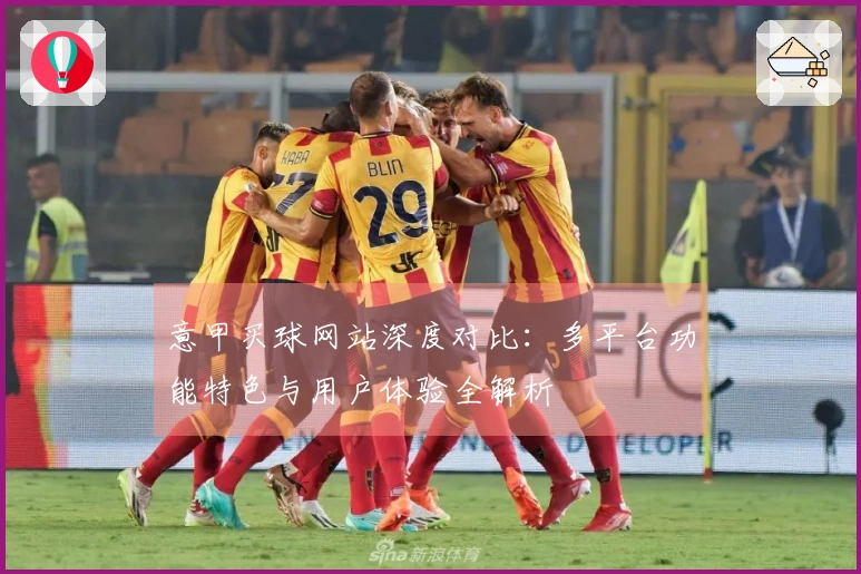 意甲买球网站深度对比：多平台功能特色与用户体验全解析