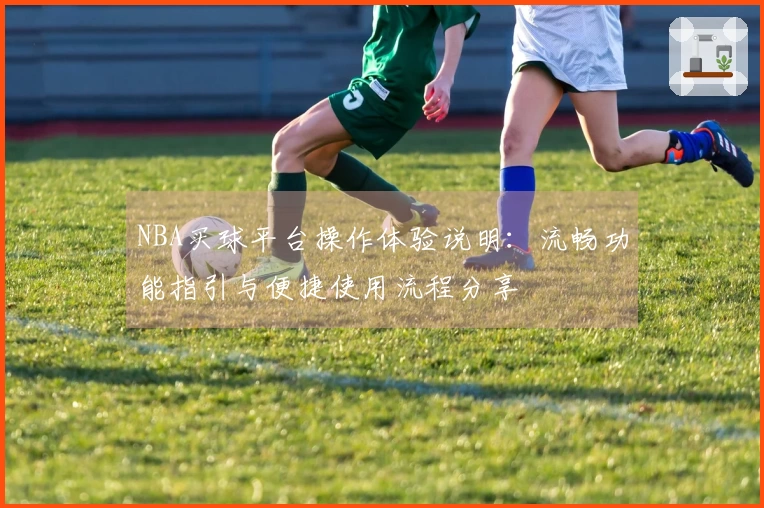 NBA买球平台操作体验说明：流畅功能指引与便捷使用流程分享