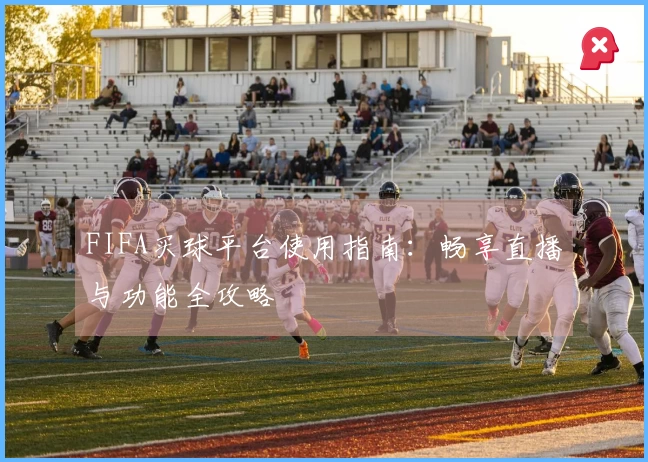 FIFA买球平台使用指南：畅享直播与功能全攻略