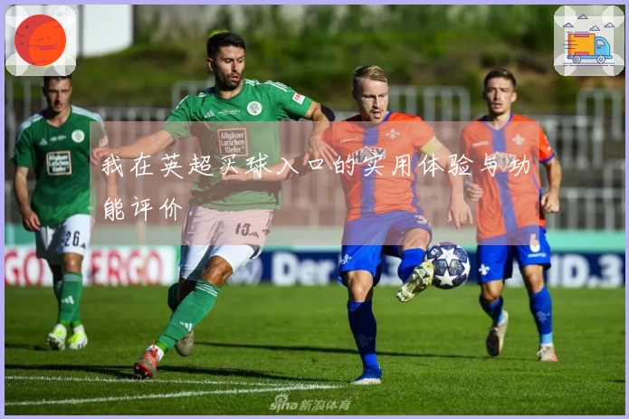 我在英超买球入口的实用体验与功能评价