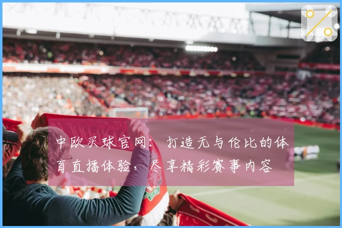 中欧买球官网：打造无与伦比的体育直播体验，尽享精彩赛事内容