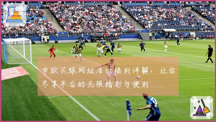 中欧买球网址活动福利详解，让你尽享平台的无限精彩与便利