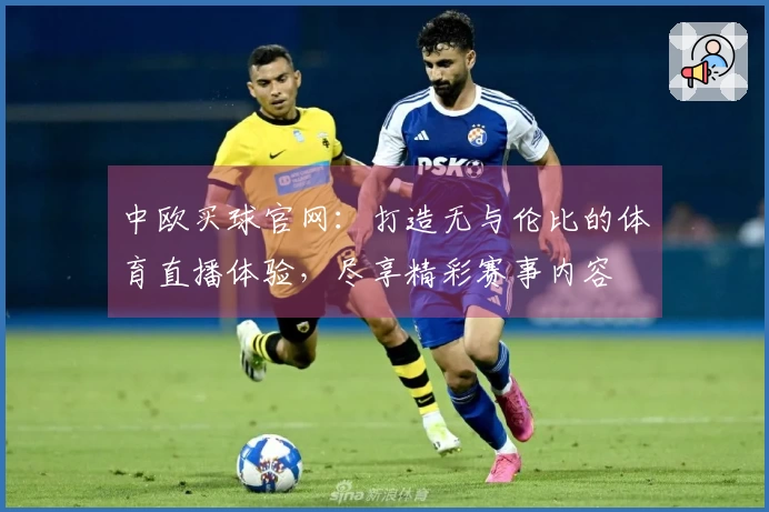 中欧买球官网：打造无与伦比的体育直播体验，尽享精彩赛事内容